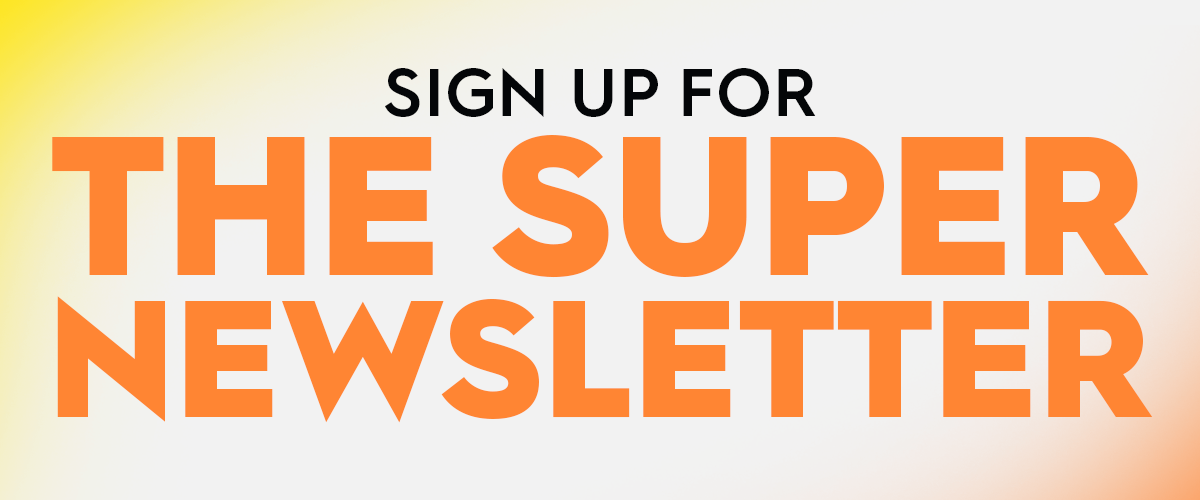 Sign up for the Super Newsletter
